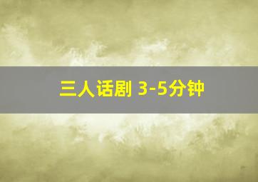 三人话剧 3-5分钟